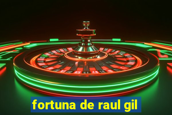 fortuna de raul gil